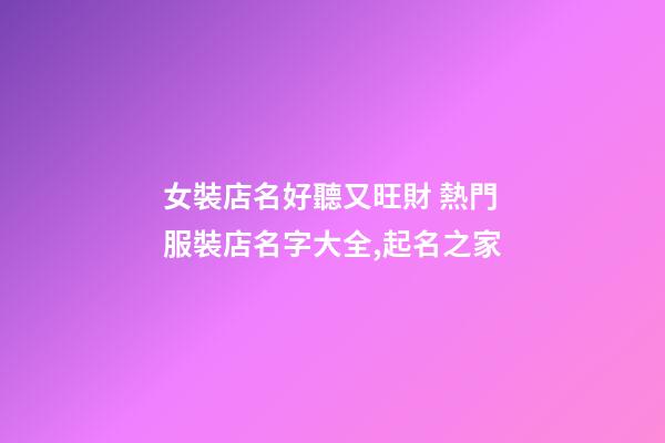 女裝店名好聽又旺財 熱門服裝店名字大全,起名之家-第1張-店鋪起名-玄機派